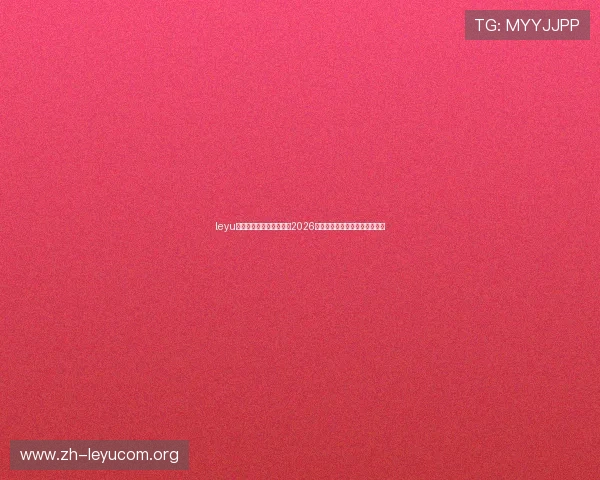 leyu乐鱼官方官网:全面解析2026世界杯赛事最新动态与精彩瞬间 leyu乐鱼官方官网:全面解析2026世界杯赛事最新动态与精彩瞬间