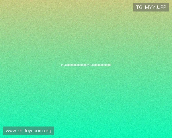 leyu乐鱼平台登录助力全球球迷畅享2026世界杯精彩赛事全方位报道 leyu乐鱼平台登录助力全球球迷畅享2026世界杯精彩赛事全方位报道